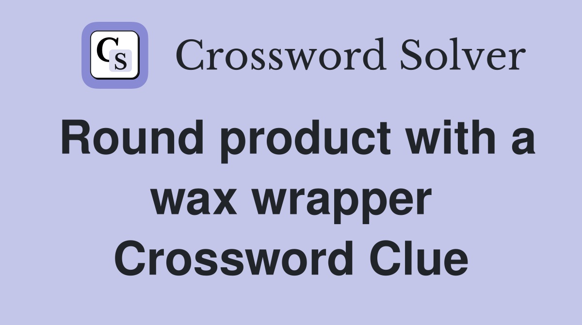 Round product with a wax wrapper Crossword Clue