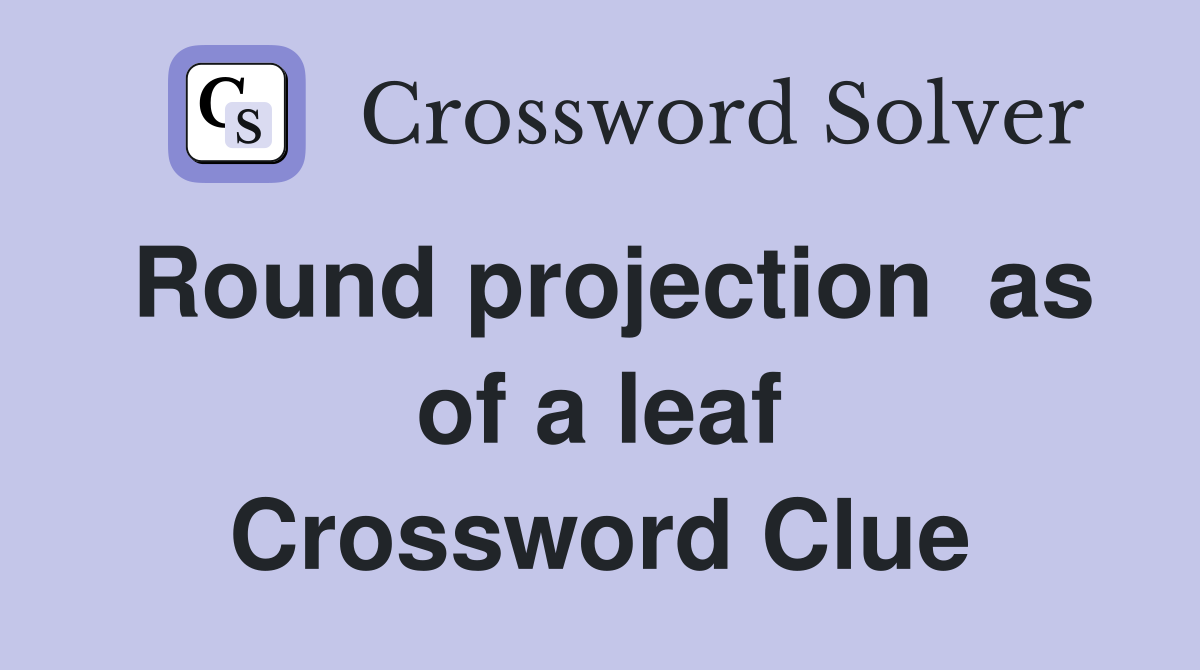 Round projection  as of a leaf Crossword Clue