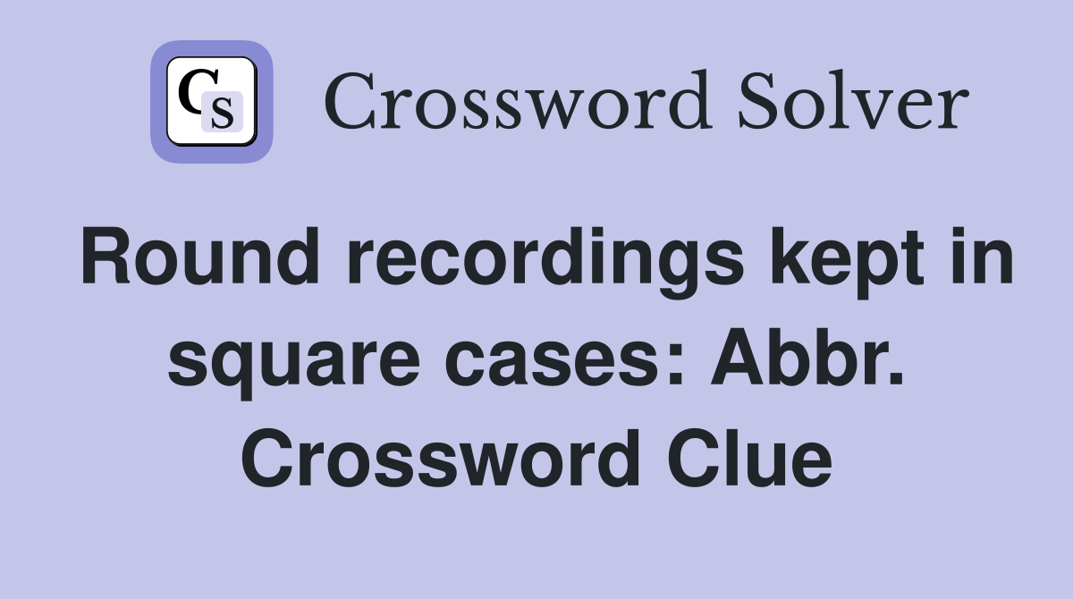 Round recordings kept in square cases: Abbr. Crossword Clue