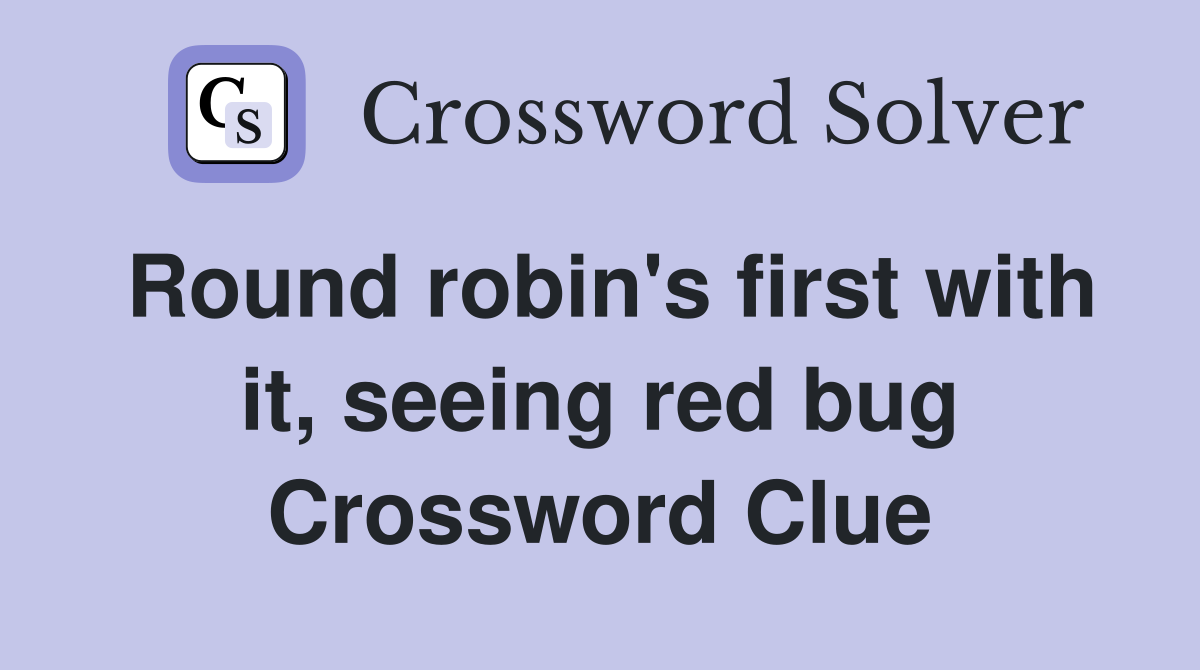 Round robin's first with it, seeing red bug Crossword Clue