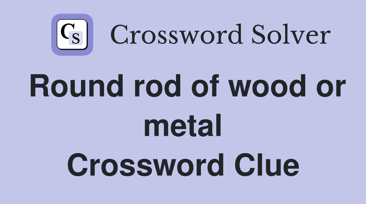 Round rod of wood or metal Crossword Clue