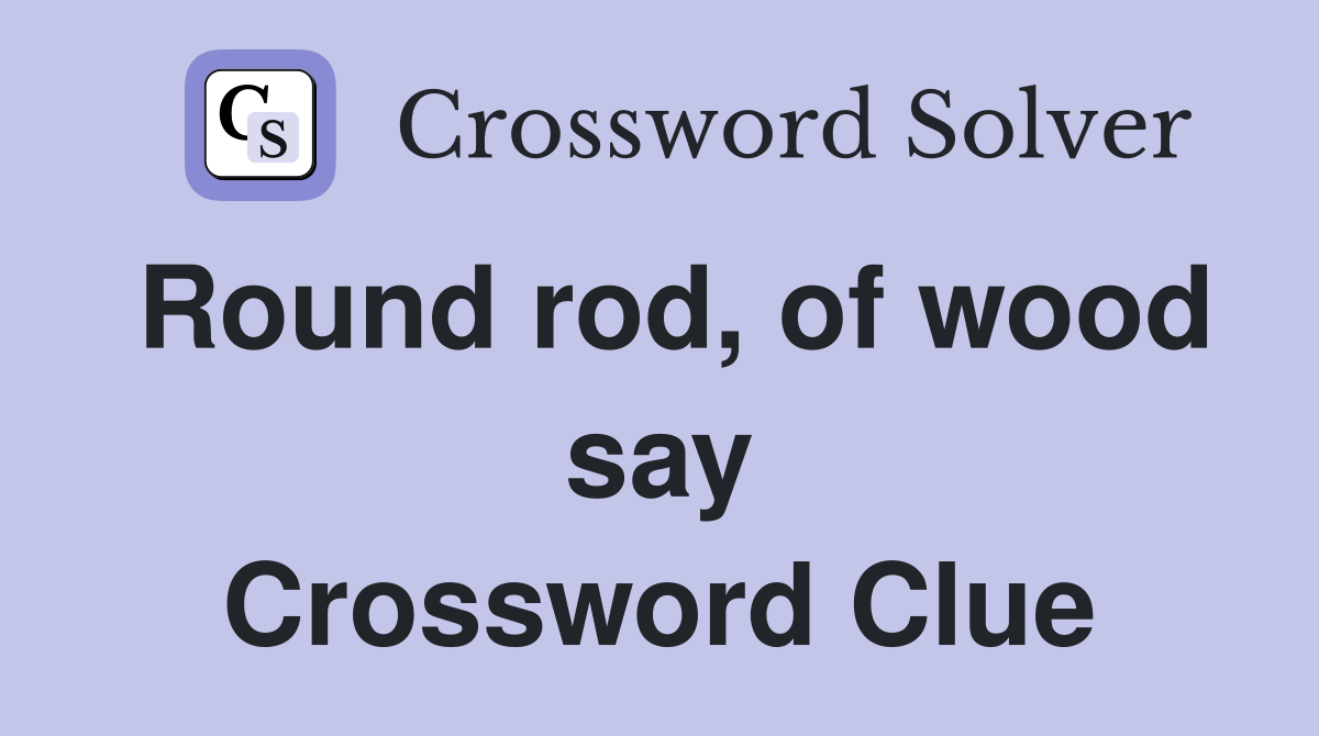 Round rod, of wood say Crossword Clue