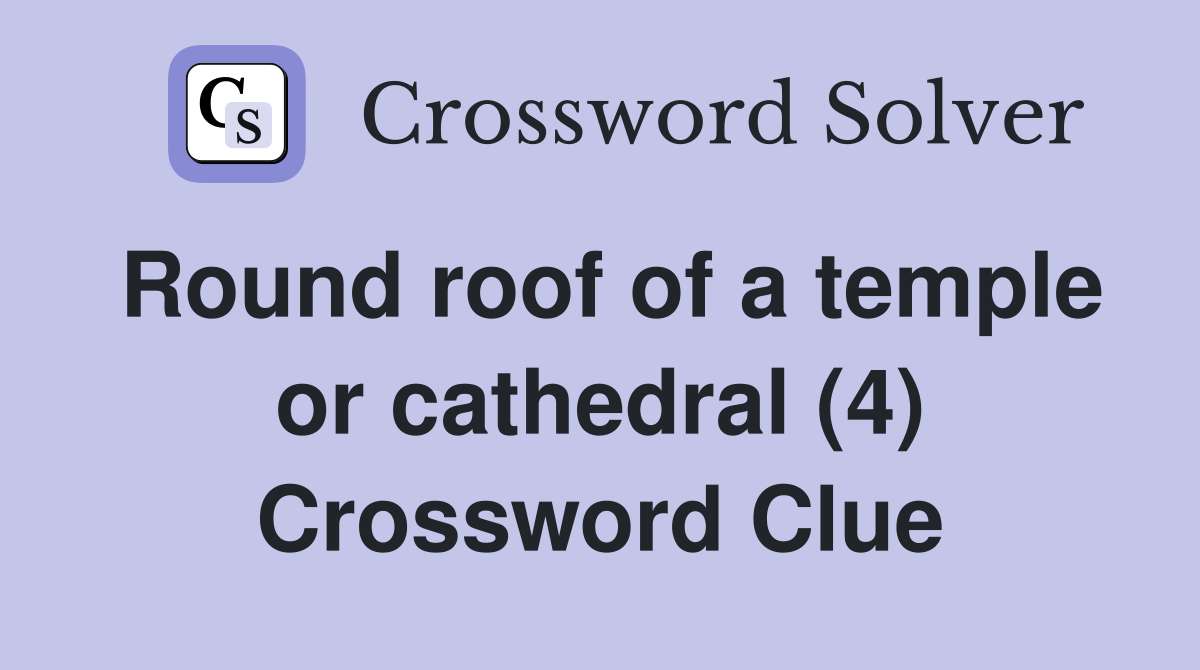 Round roof of a temple or cathedral (4) Crossword Clue