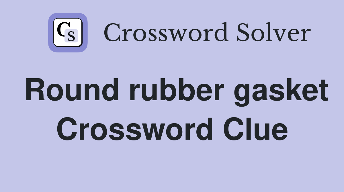 Round rubber gasket Crossword Clue