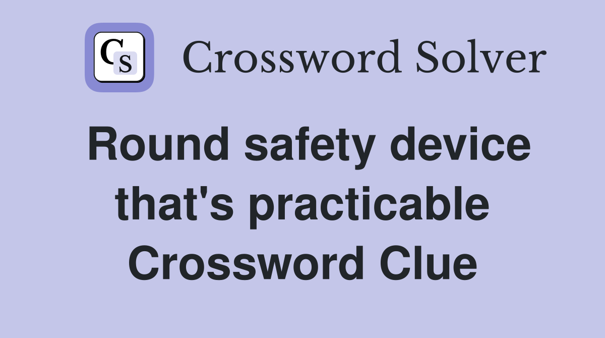 Round safety device that's practicable Crossword Clue