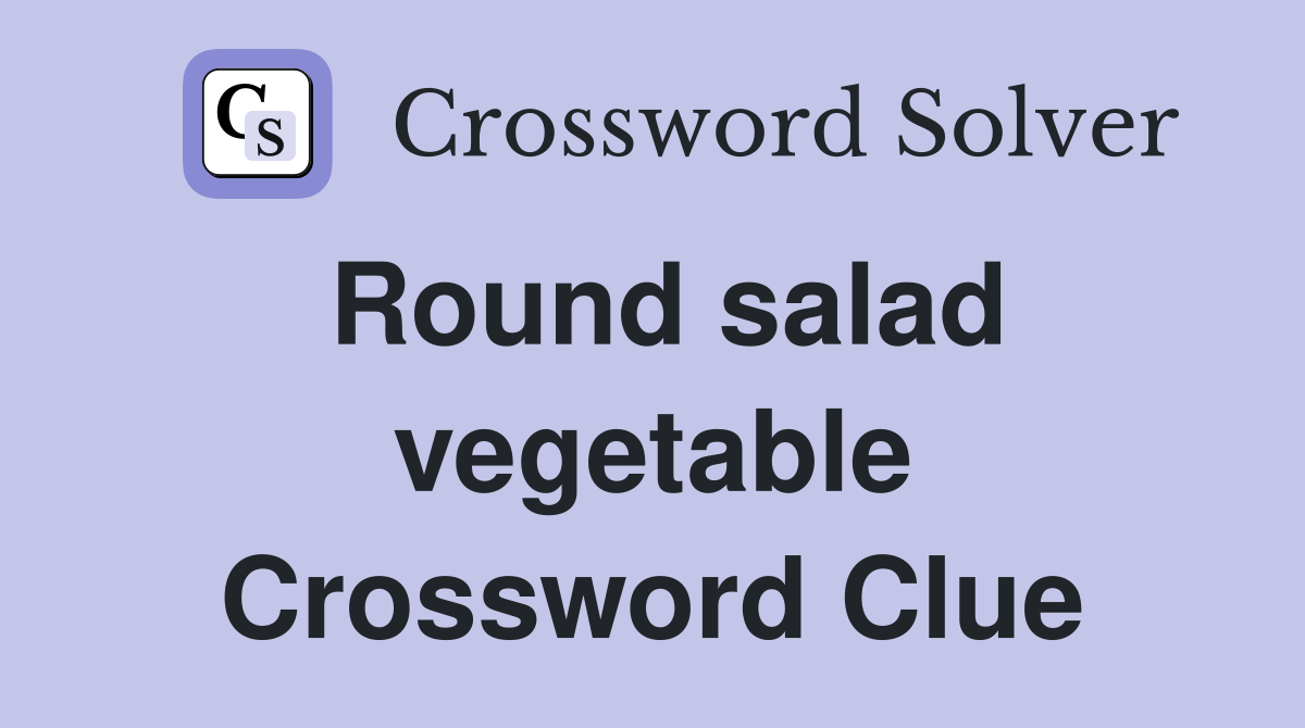 Round salad vegetable Crossword Clue