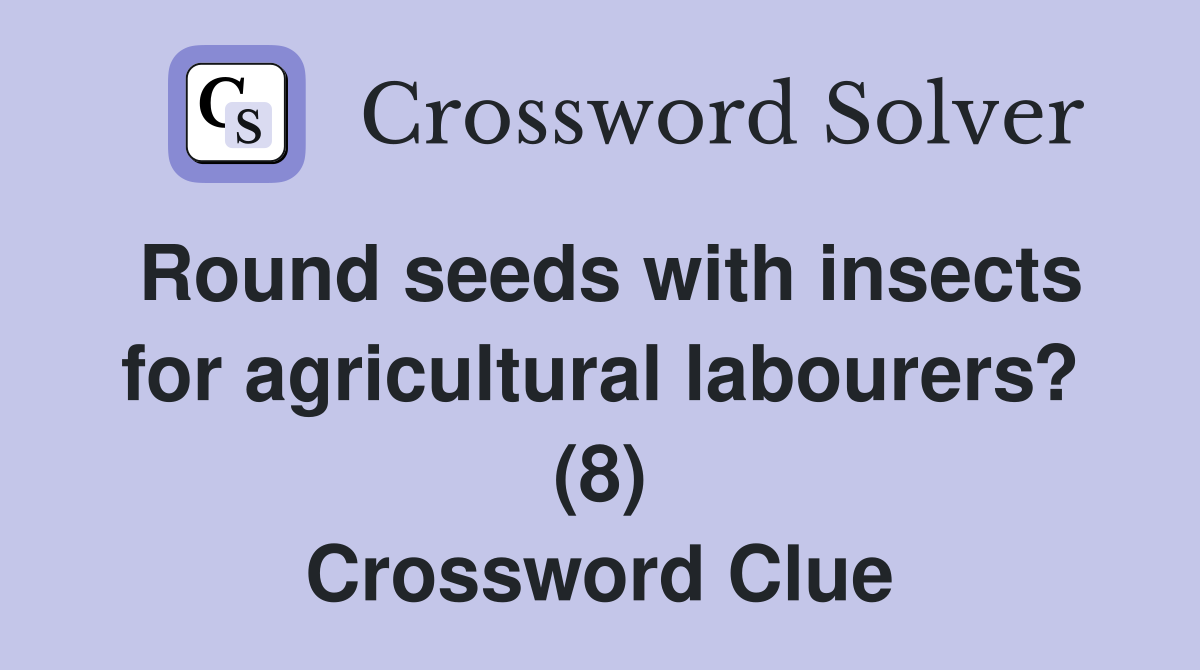 Round seeds with insects for agricultural labourers? (8) Crossword Clue