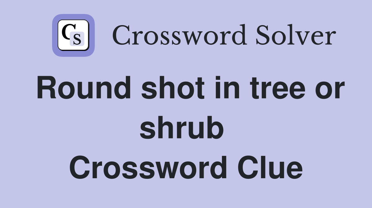 Round shot in tree or shrub  Crossword Clue