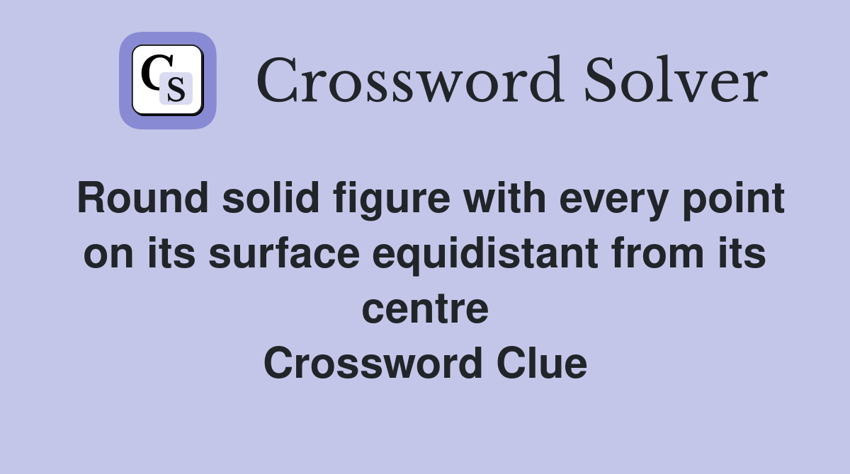 Round solid figure with every point on its surface equidistant from its centre Crossword Clue