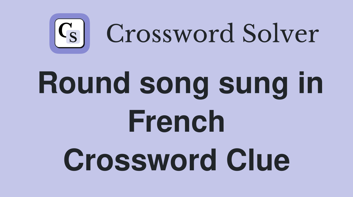 Round song sung in French Crossword Clue