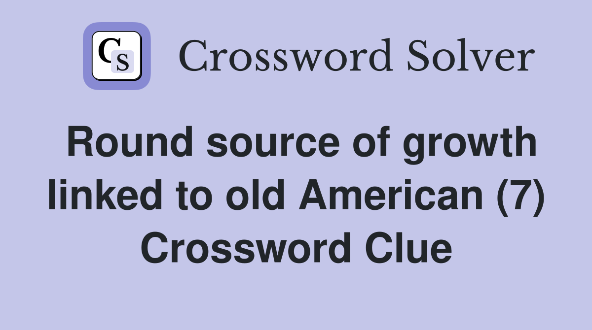 Round source of growth linked to old American (7) Crossword Clue