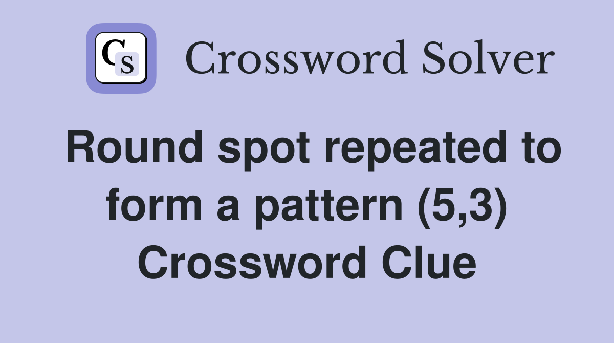 Round spot repeated to form a pattern (5,3) Crossword Clue