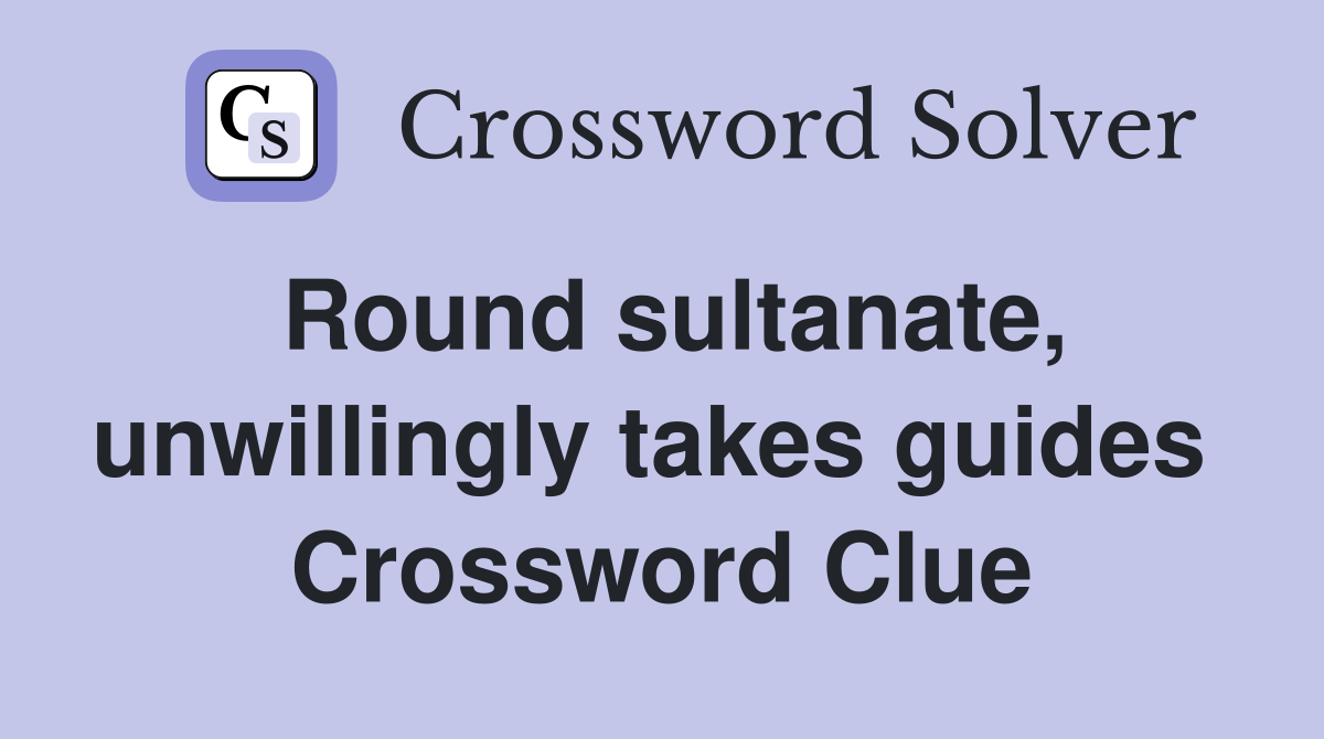 Round sultanate, unwillingly takes guides  Crossword Clue