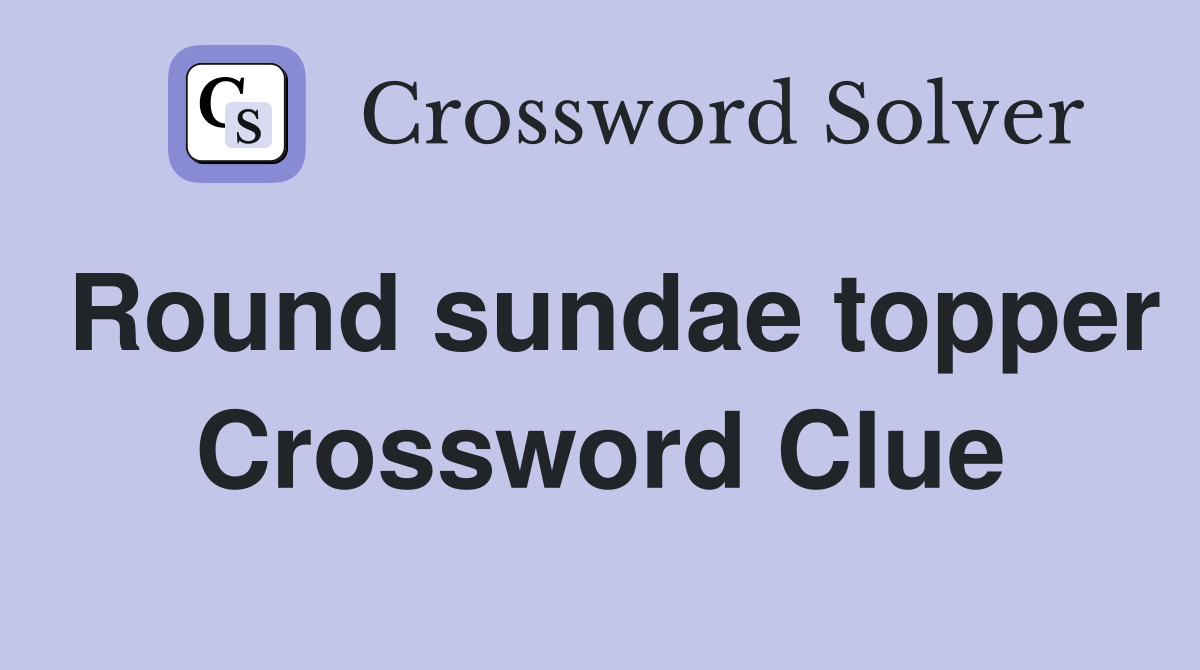 Round sundae topper Crossword Clue