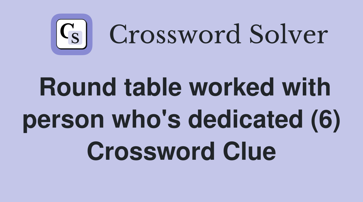 Round table worked with person who's dedicated (6) Crossword Clue