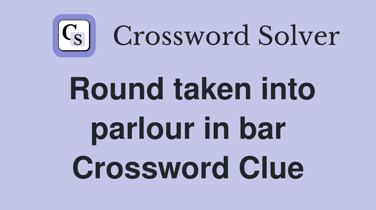 Round taken into parlour in bar Crossword Clue