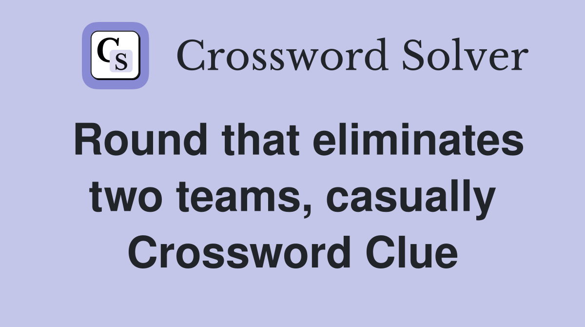 Round that eliminates two teams, casually Crossword Clue