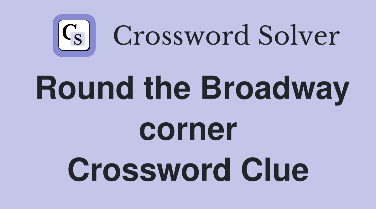 Round the Broadway corner Crossword Clue