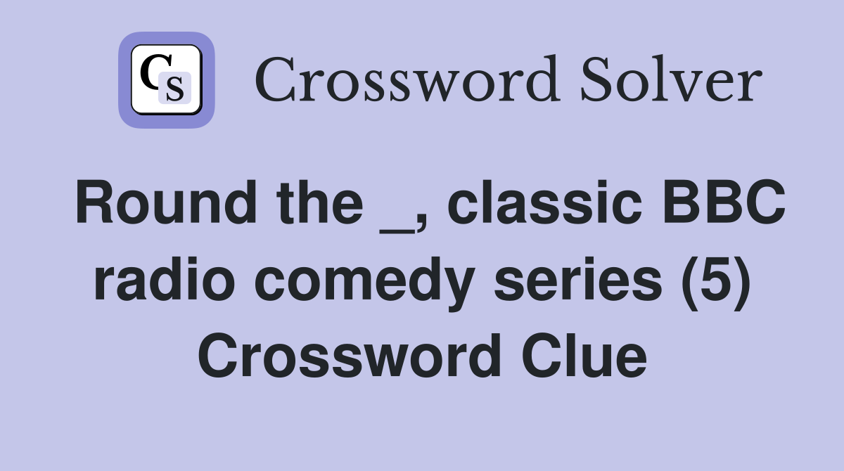 Round the _, classic BBC radio comedy series (5) Crossword Clue