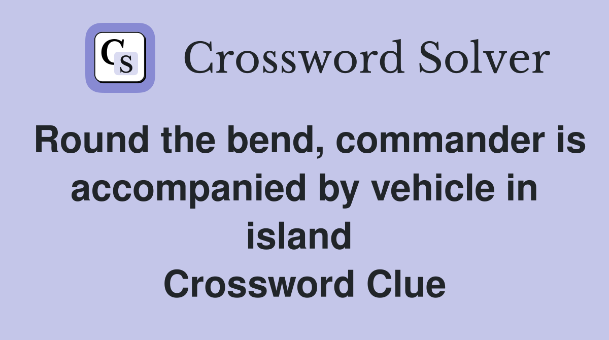 Round the bend, commander is accompanied by vehicle in island  Crossword Clue