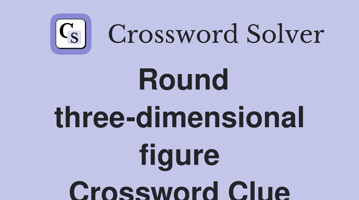 Round three-dimensional figure Crossword Clue