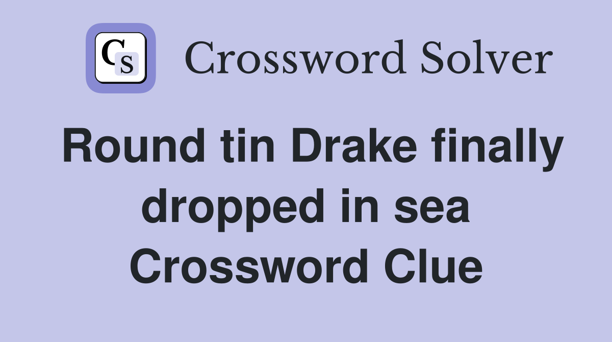 Round tin Drake finally dropped in sea Crossword Clue