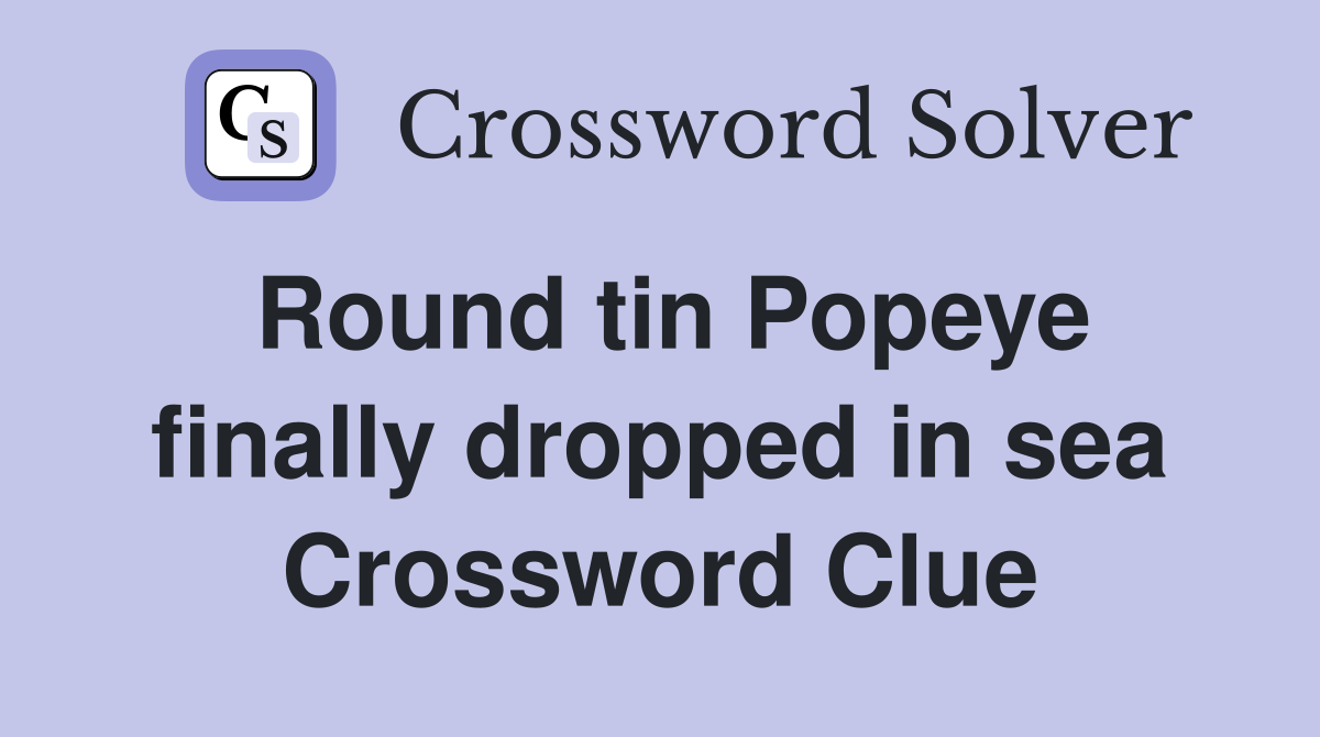 Round tin Popeye finally dropped in sea Crossword Clue
