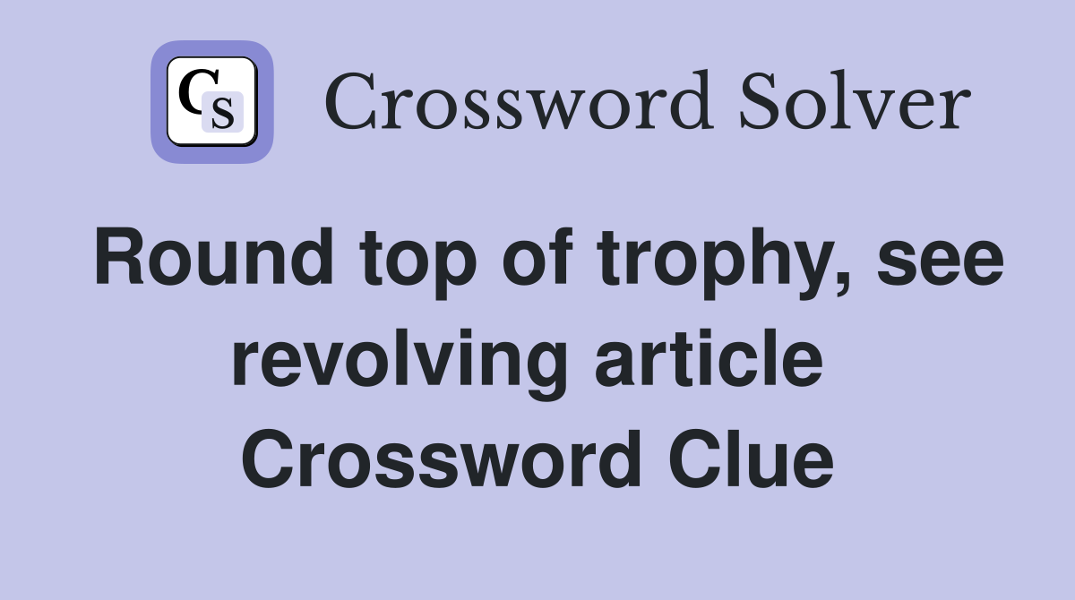 Round top of trophy, see revolving article  Crossword Clue