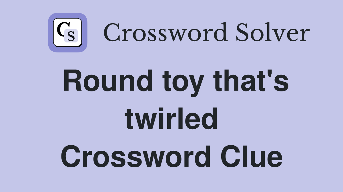 Round toy that's twirled Crossword Clue