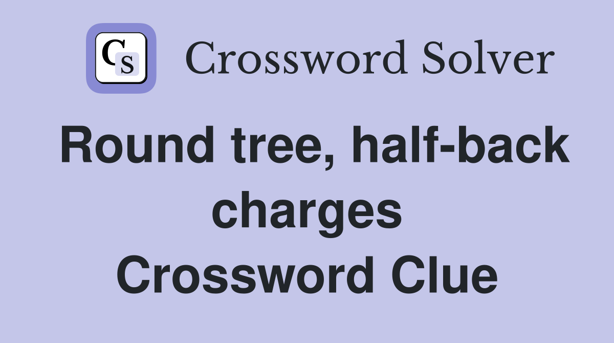 Round tree, half-back charges Crossword Clue