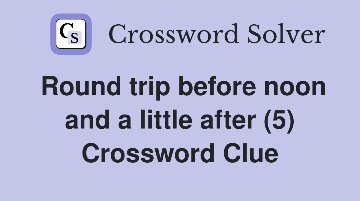 Round trip before noon and a little after (5) Crossword Clue