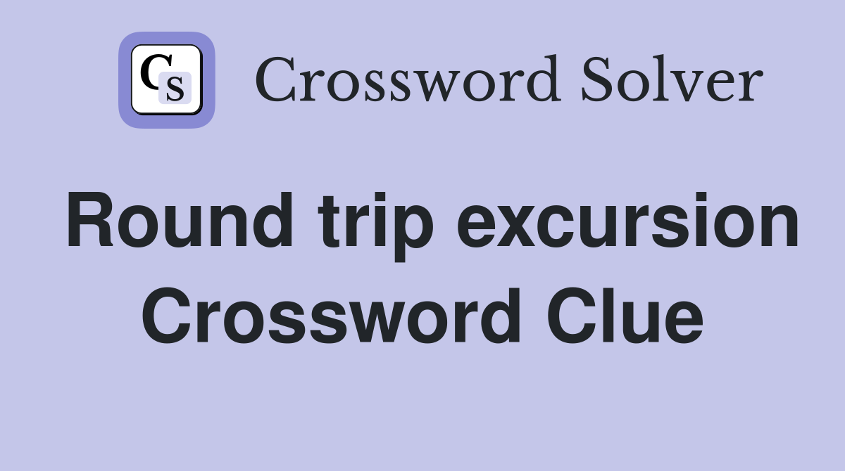 Round trip excursion Crossword Clue