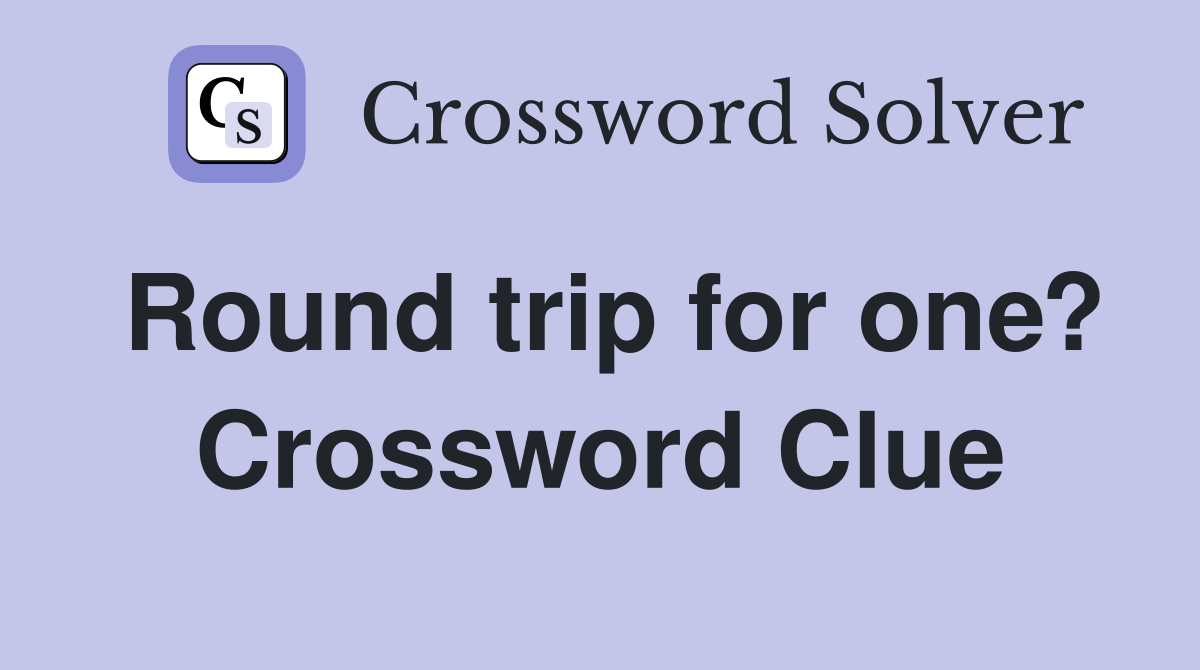 Round trip for one? Crossword Clue