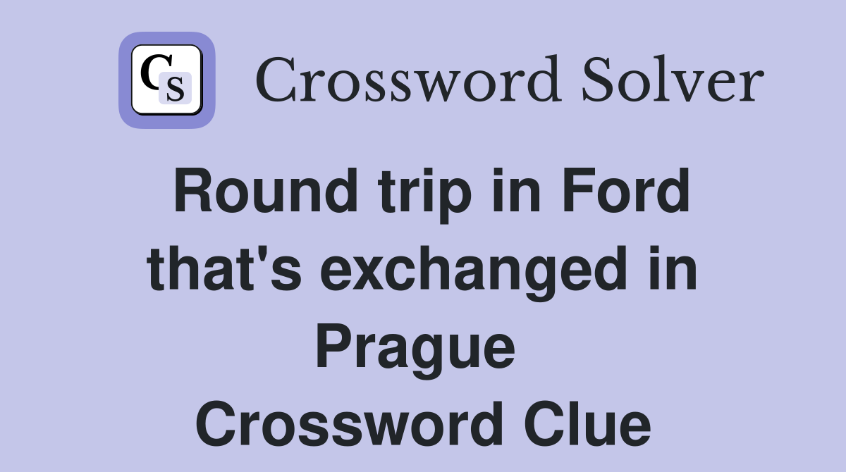Round trip in Ford that's exchanged in Prague  Crossword Clue