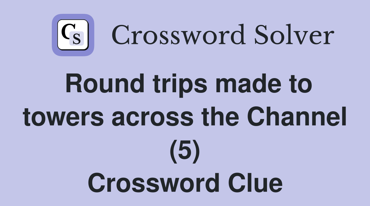 Round trips made to towers across the Channel (5) Crossword Clue