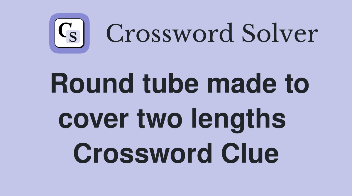 Round tube made to cover two lengths  Crossword Clue
