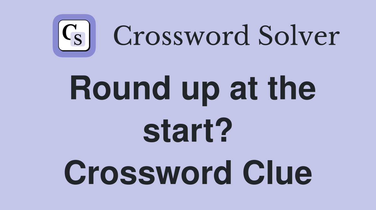 Round up at the start? Crossword Clue