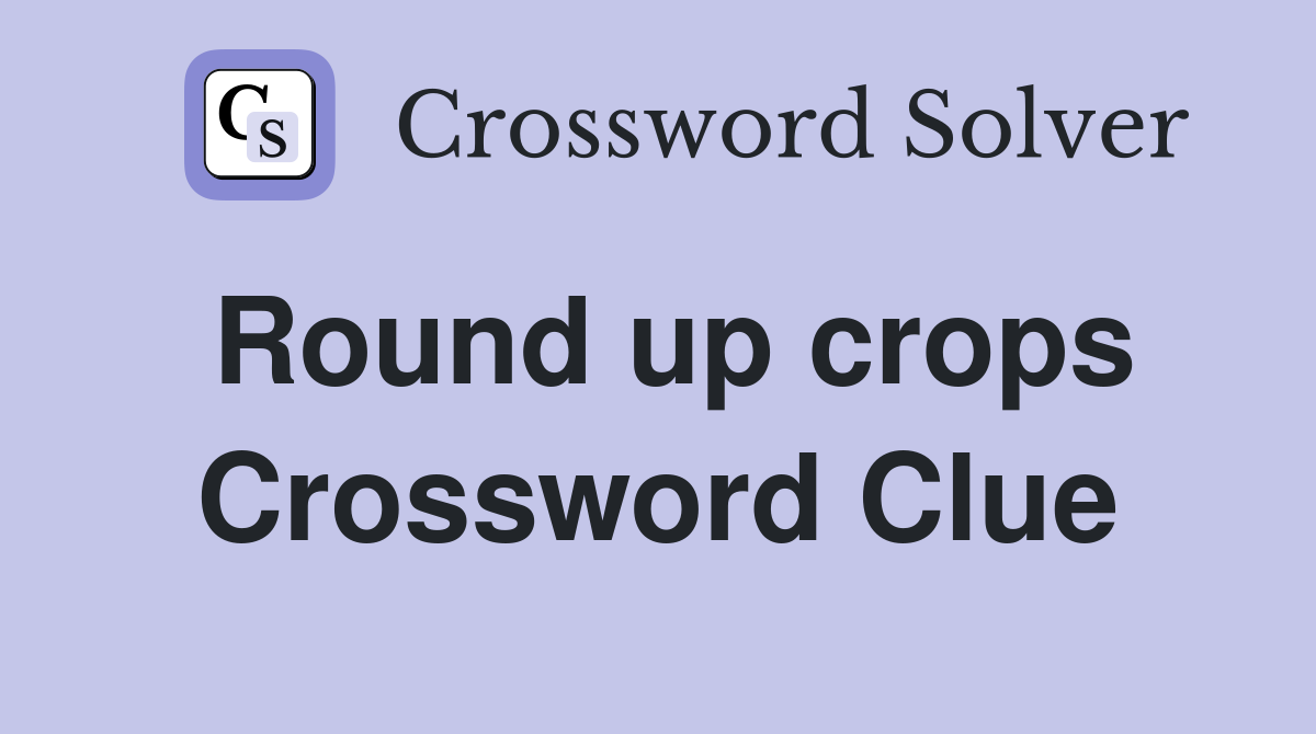 Round up crops Crossword Clue