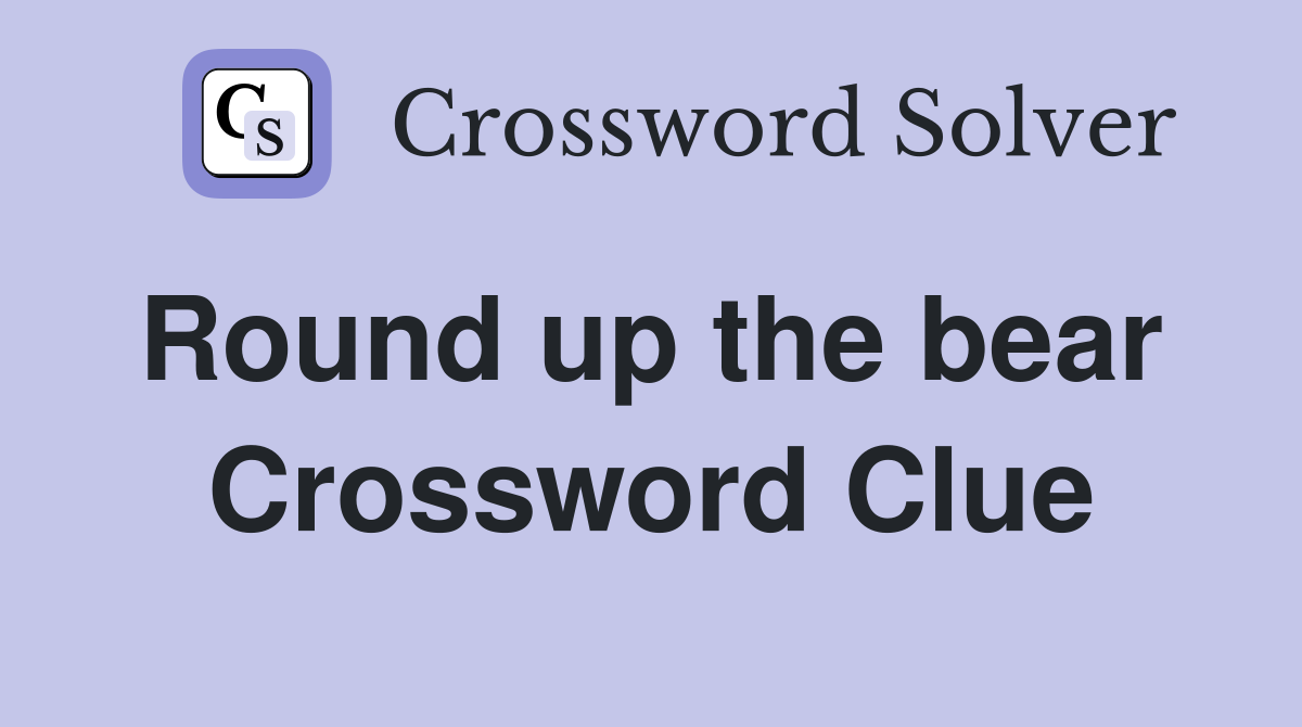 Round up the bear  Crossword Clue