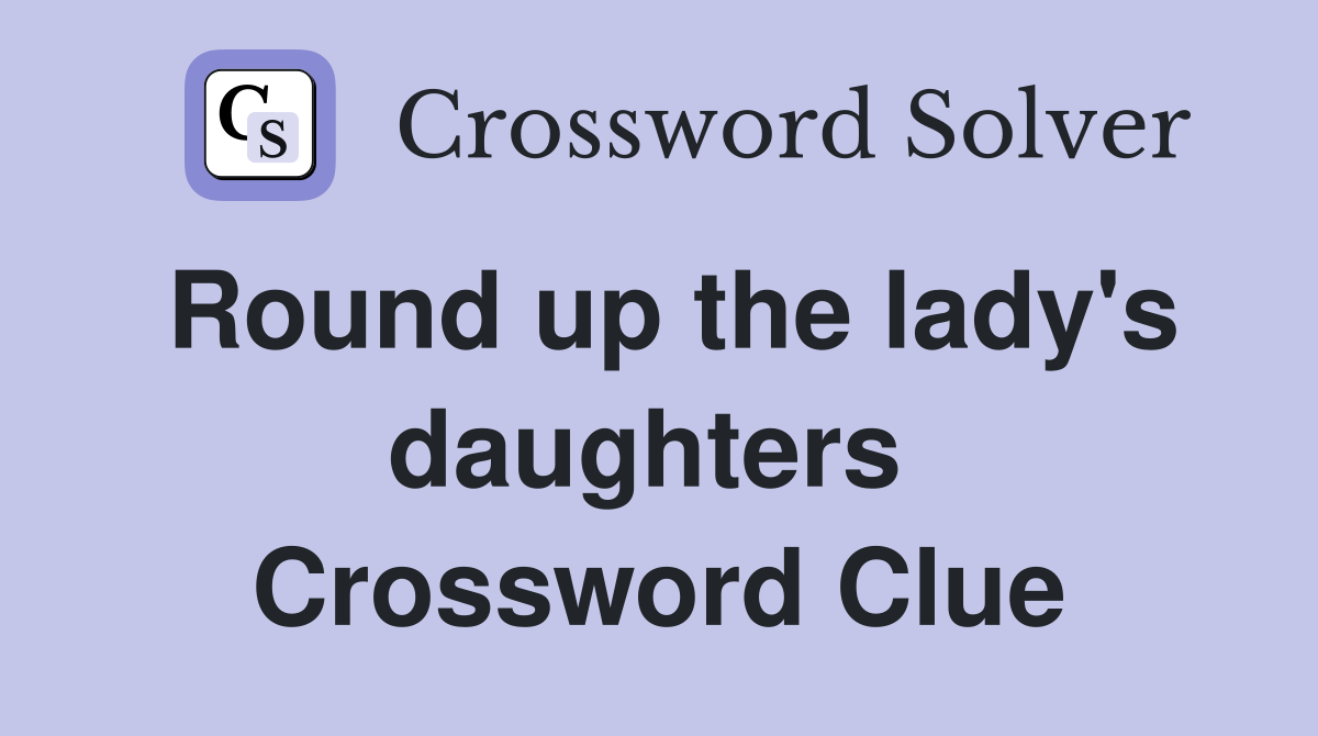 Round up the lady's daughters  Crossword Clue
