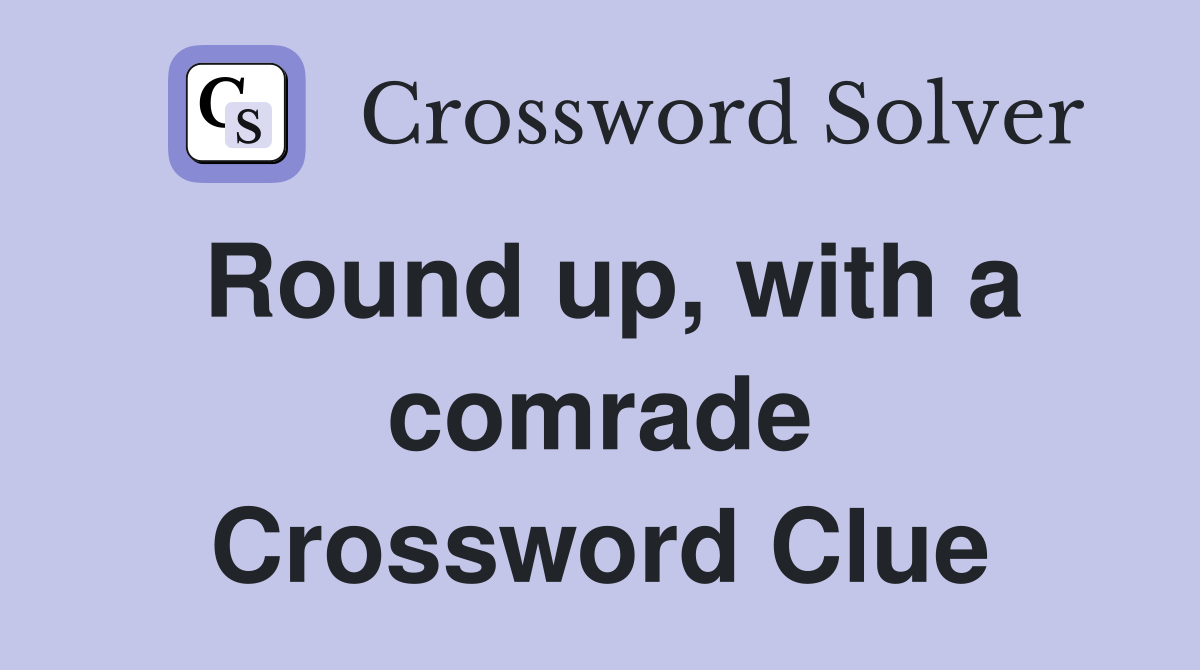 Round up, with a comrade Crossword Clue
