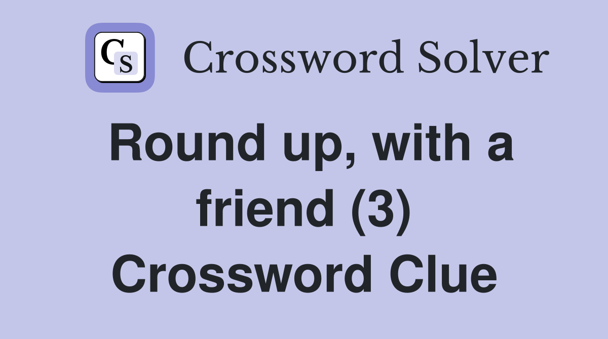 Round up, with a friend (3) Crossword Clue