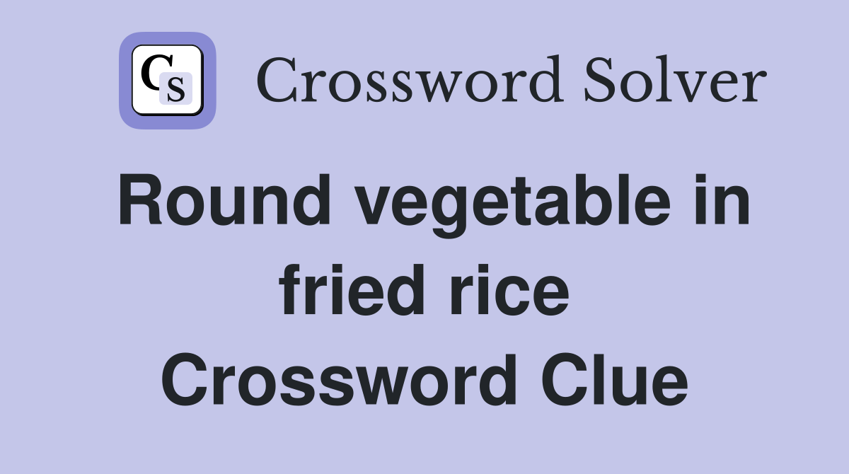 Round vegetable in fried rice Crossword Clue