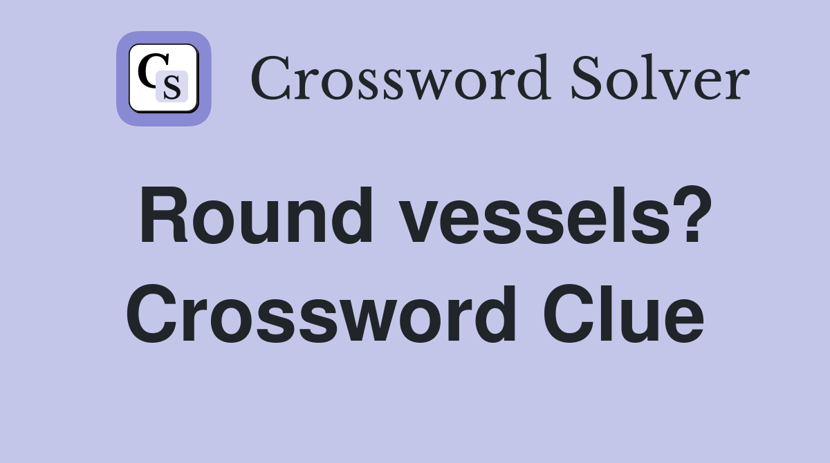 Round vessels? Crossword Clue