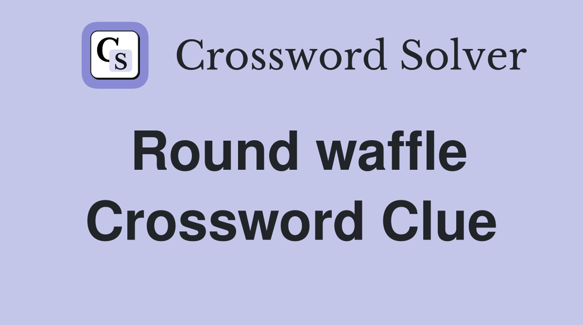Round waffle Crossword Clue