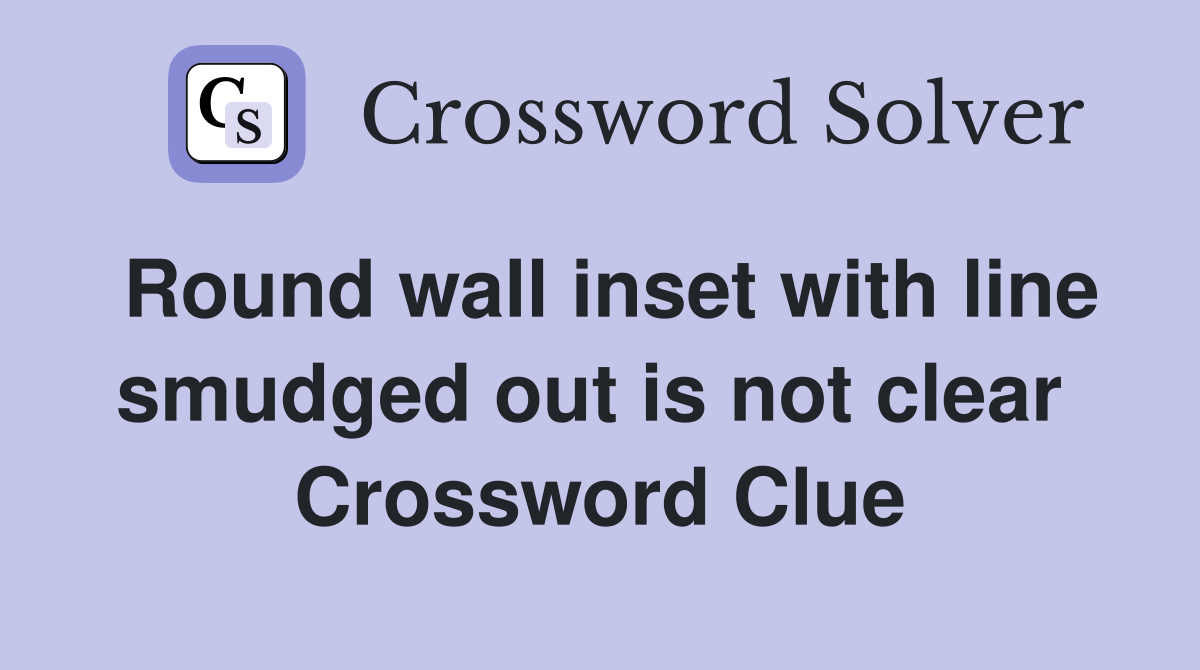 Round wall inset with line smudged out is not clear  Crossword Clue