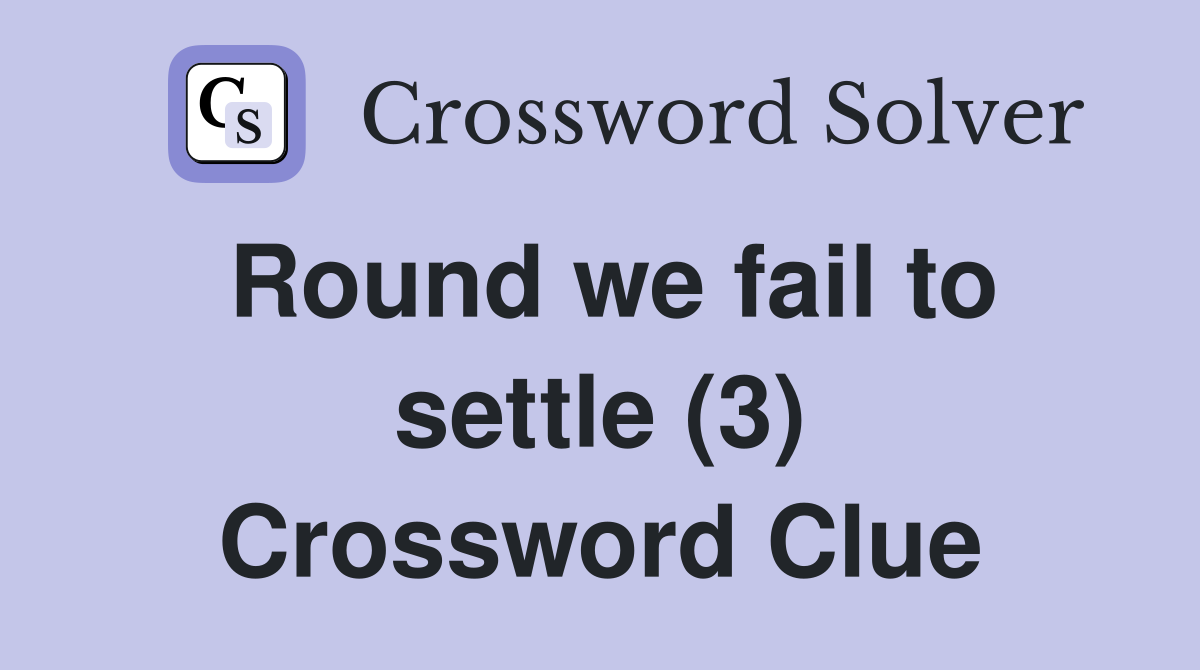 Round we fail to settle (3) Crossword Clue