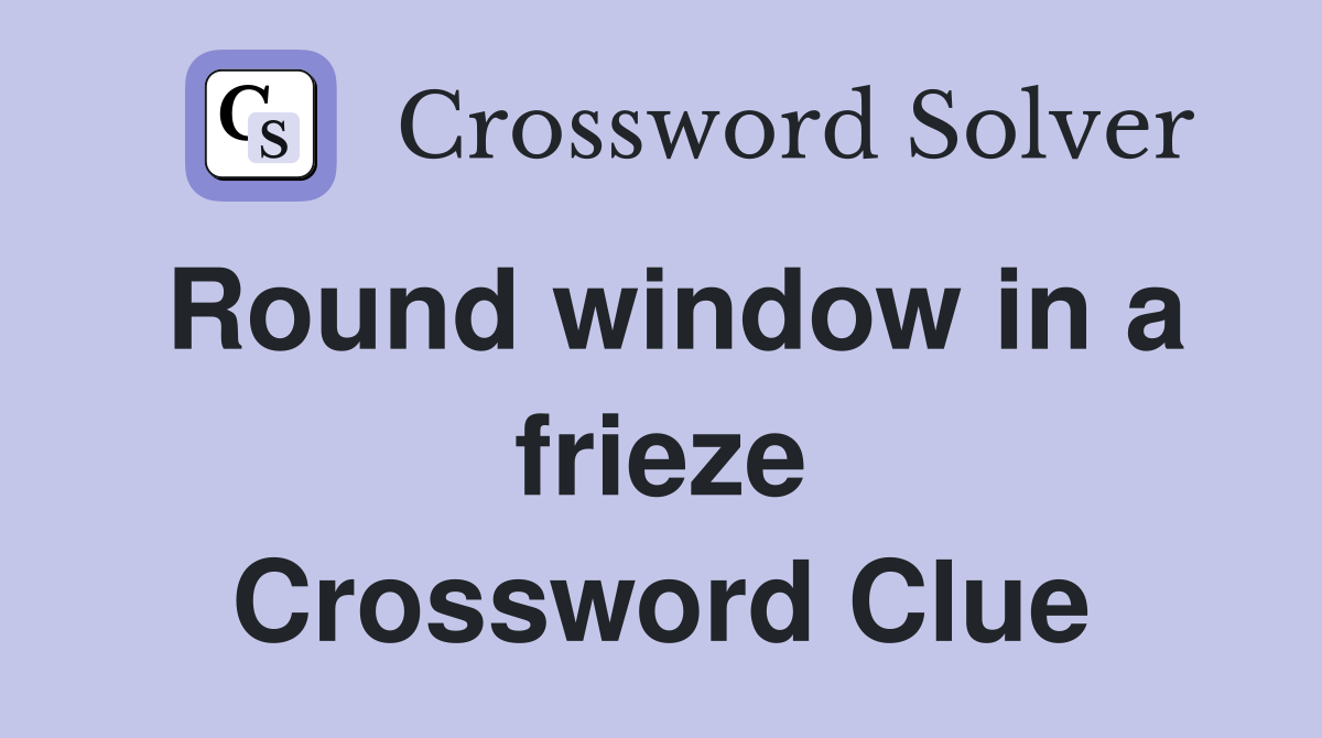 Round window in a frieze Crossword Clue