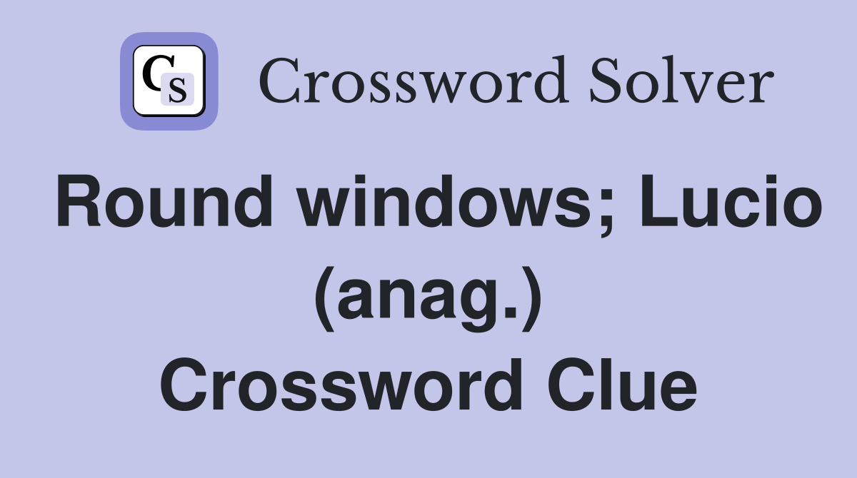 Round windows; Lucio (anag.) Crossword Clue