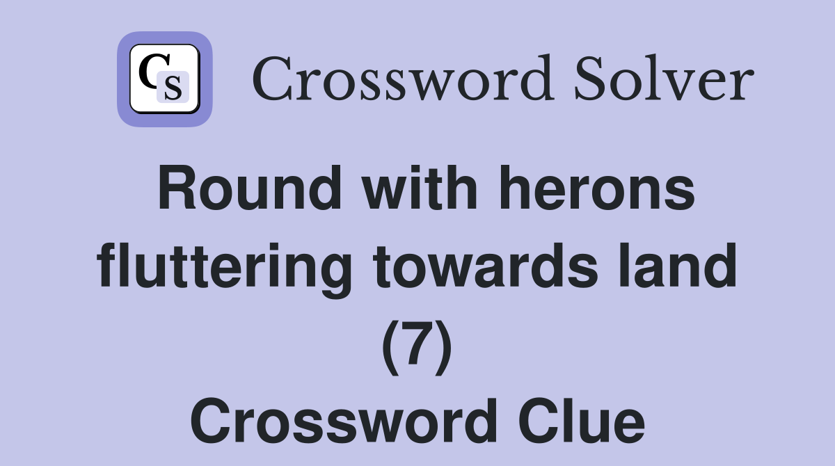 Round with herons fluttering towards land (7) Crossword Clue